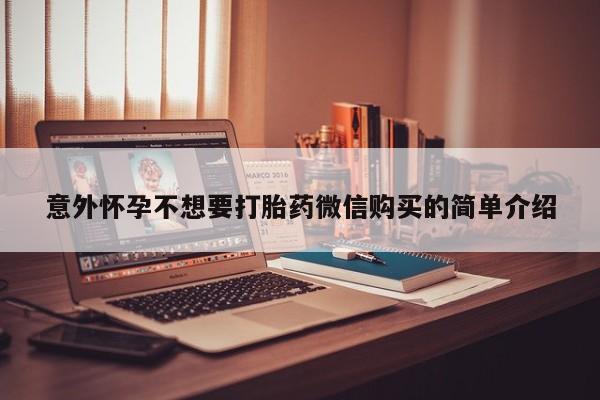 堕胎药购买意外怀孕不想要打胎药微信购买的简单介绍