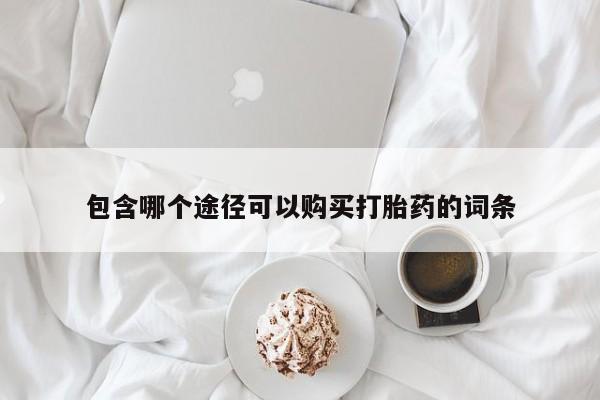 堕胎药购买包含哪个途径可以购买打胎药的词条