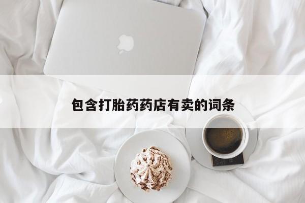 堕胎药购买包含打胎药药店有卖的词条