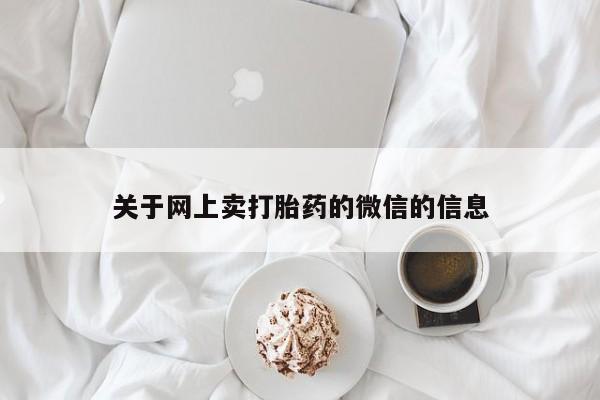 堕胎药购买关于网上卖打胎药的微信的信息