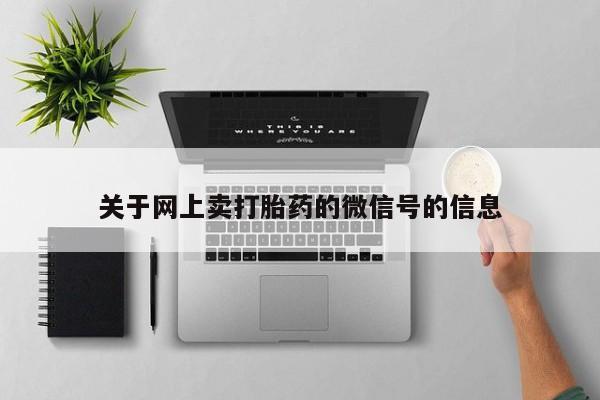 堕胎药购买关于网上卖打胎药的微信号的信息