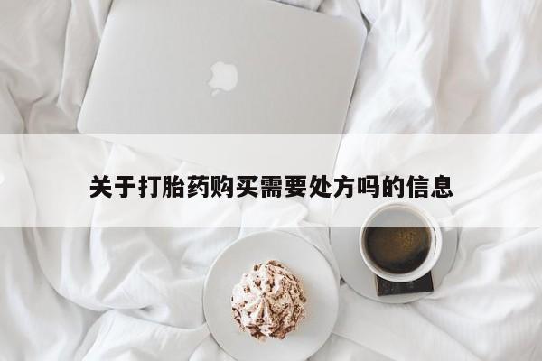 堕胎药购买关于打胎药购买需要处方吗的信息