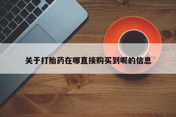 堕胎药购买关于打胎药在哪直接购买到呢的信息