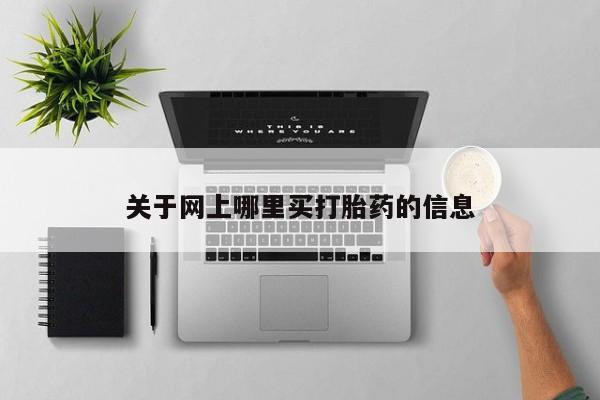 堕胎药购买关于网上哪里买打胎药的信息