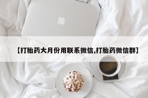 堕胎药购买【打胎药大月份用联系微信,打胎药微信群】