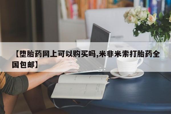 堕胎药购买【堕胎药网上可以购买吗,米非米索打胎药全国包邮】