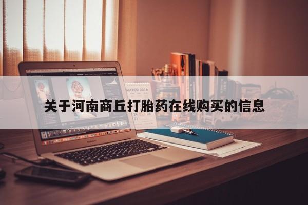 堕胎药购买关于河南商丘打胎药在线购买的信息