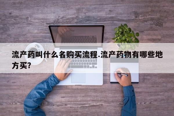 堕胎药购买流产药叫什么名购买流程.流产药物有哪些地方买？