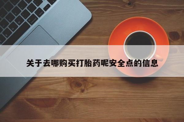 堕胎药购买关于去哪购买打胎药呢安全点的信息