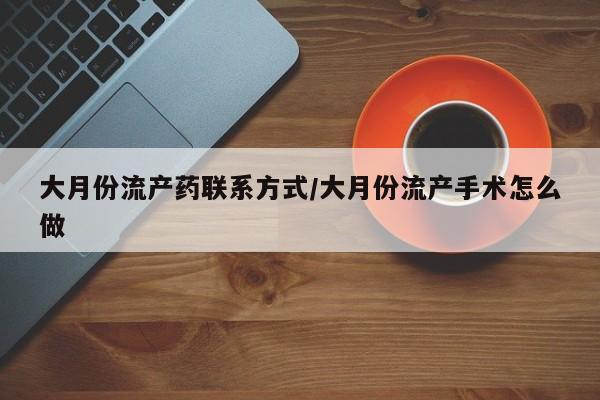 堕胎药购买大月份流产药联系方式/大月份流产手术怎么做