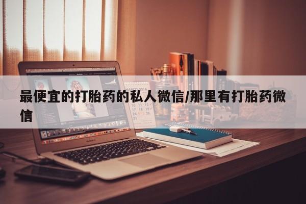 堕胎药购买最便宜的打胎药的私人微信/那里有打胎药微信