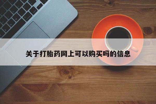 堕胎药购买关于打胎药网上可以购买吗的信息