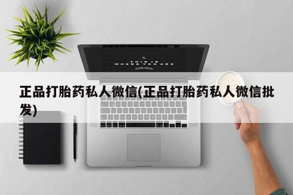 堕胎药购买正品打胎药私人微信(正品打胎药私人微信批发)