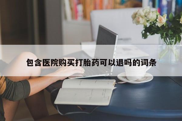 堕胎药购买包含医院购买打胎药可以退吗的词条