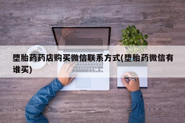 堕胎药购买堕胎药药店购买微信联系方式(堕胎药微信有谁买)