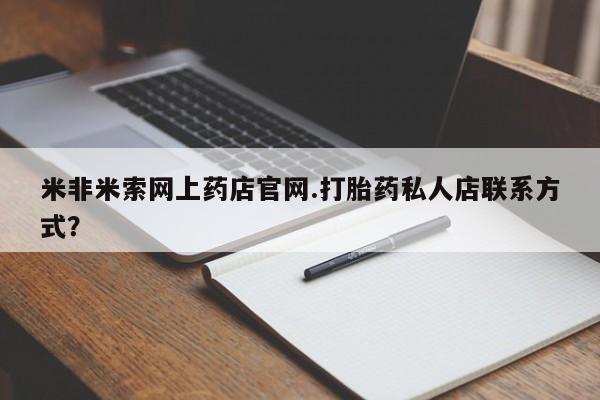 堕胎药购买米非米索网上药店官网.打胎药私人店联系方式？