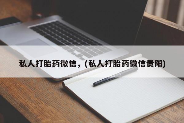 堕胎药购买私人打胎药微信，(私人打胎药微信贵阳)
