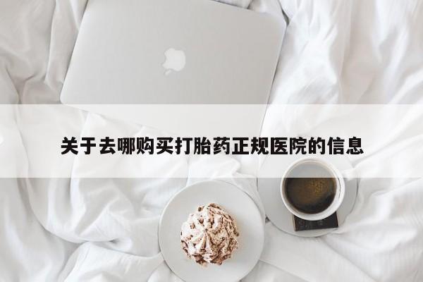 堕胎药购买关于去哪购买打胎药正规医院的信息