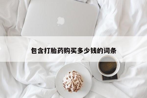 堕胎药购买包含打胎药购买多少钱的词条