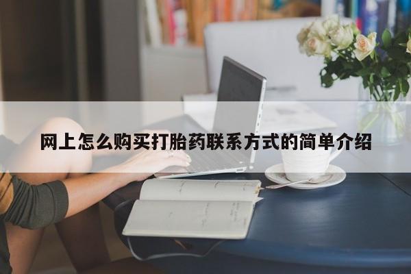堕胎药购买网上怎么购买打胎药联系方式的简单介绍