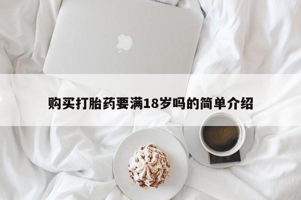 堕胎药购买购买打胎药要满18岁吗的简单介绍