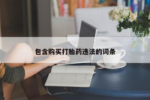 堕胎药购买包含购买打胎药违法的词条