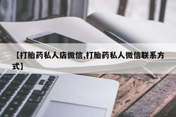 堕胎药购买【打胎药私人店微信,打胎药私人微信联系方式】
