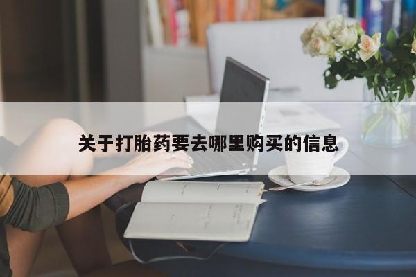 堕胎药购买关于打胎药要去哪里购买的信息