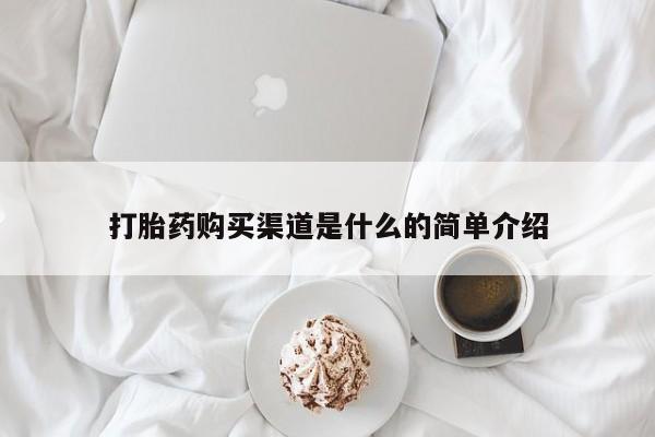 堕胎药购买打胎药购买渠道是什么的简单介绍