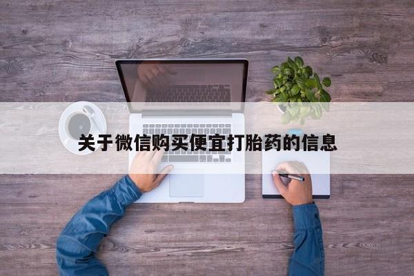 堕胎药购买关于微信购买便宜打胎药的信息