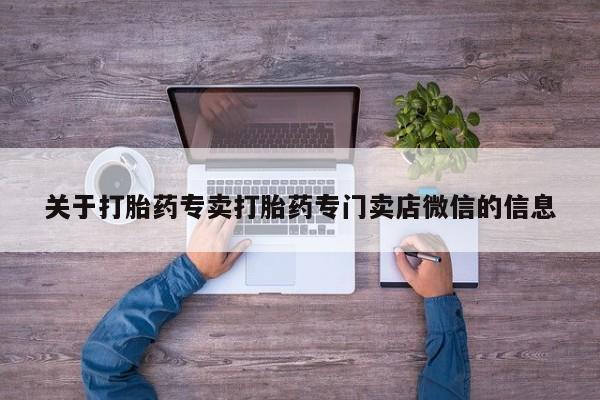 堕胎药购买关于打胎药专卖打胎药专门卖店微信的信息