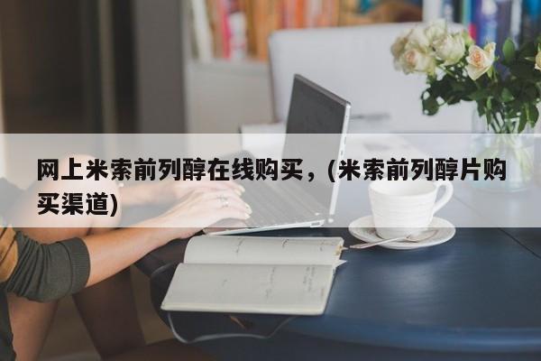 堕胎药购买网上米索前列醇在线购买，(米索前列醇片购买渠道)