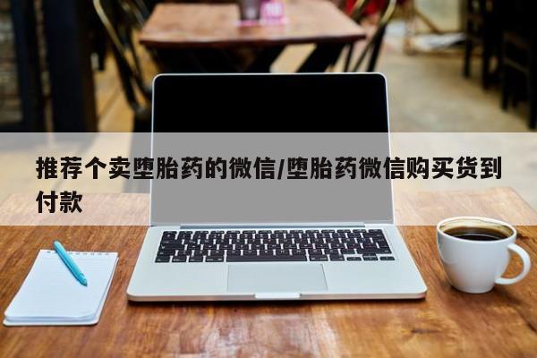 堕胎药购买推荐个卖堕胎药的微信/堕胎药微信购买货到付款