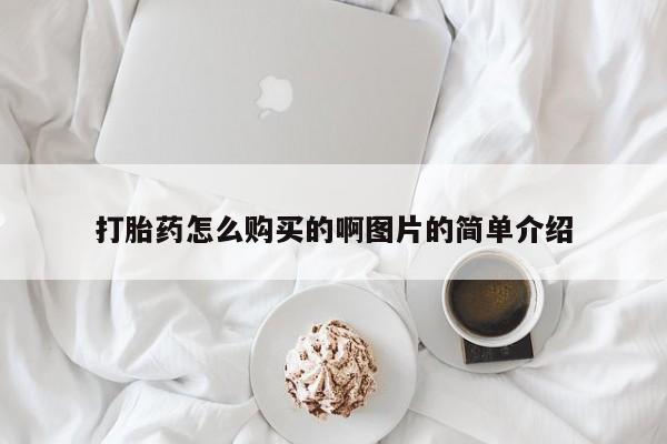 堕胎药购买打胎药怎么购买的啊图片的简单介绍
